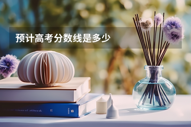 预计高考分数线是多少