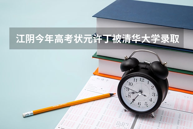 江阴今年高考状元许丁被清华大学录取了吗?