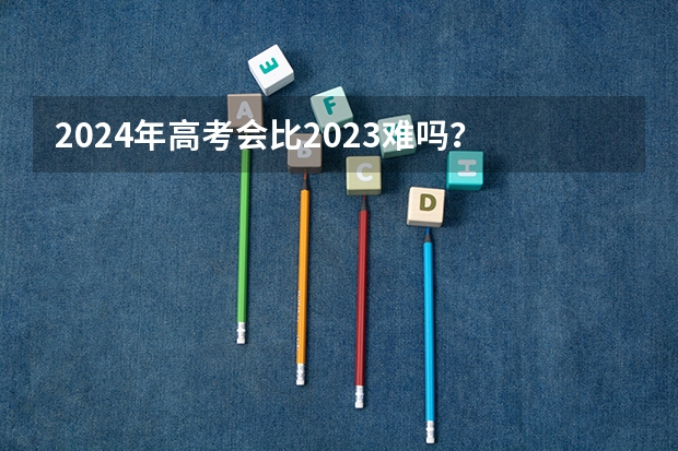2024年高考会比2023难吗？