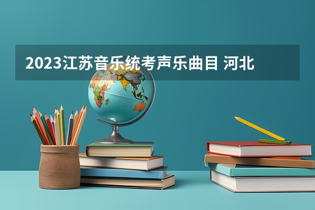 2023江苏音乐统考声乐曲目 河北省钢琴联考曲目要求