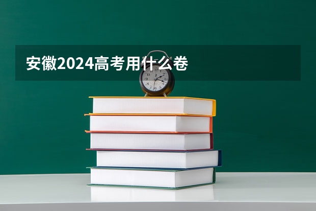 安徽2024高考用什么卷