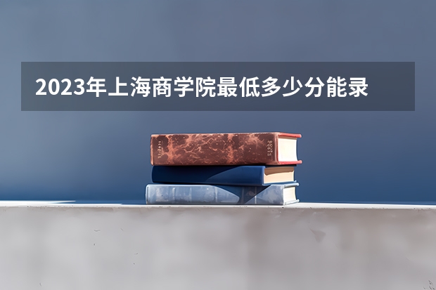 2023年上海商学院最低多少分能录取(2024录取分数线预测)