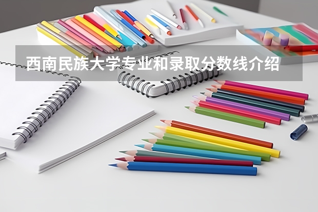 西南民族大学专业和录取分数线介绍