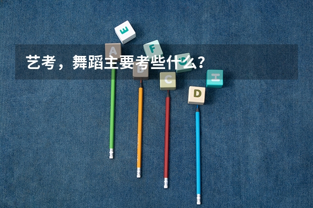 艺考，舞蹈主要考些什么？