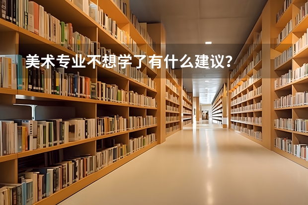 美术专业不想学了有什么建议？