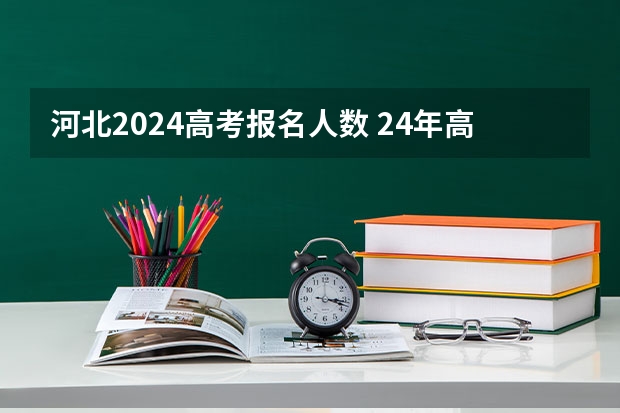 河北2024高考报名人数 24年高考报名人数创新高
