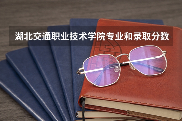 湖北交通职业技术学院专业和录取分数线介绍