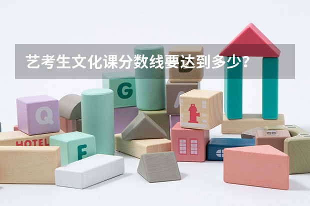 艺考生文化课分数线要达到多少？