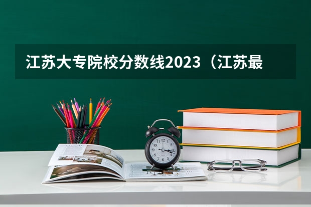 江苏大专院校分数线2023（江苏最好的公办大专排名）
