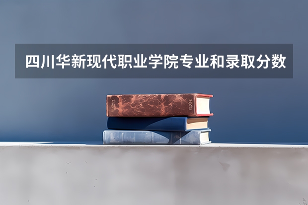 四川华新现代职业学院专业和录取分数线介绍