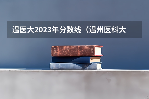 温医大2023年分数线（温州医科大学录取分数线2023）