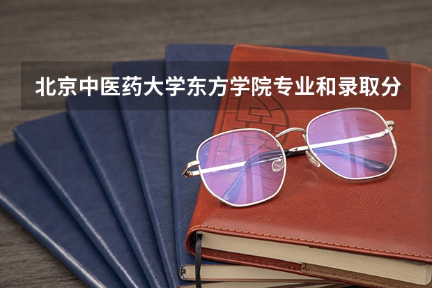 北京中医药大学东方学院专业和录取分数线介绍