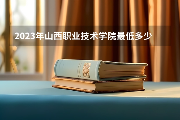 2023年山西职业技术学院最低多少分能录取(2024录取分数线预测)