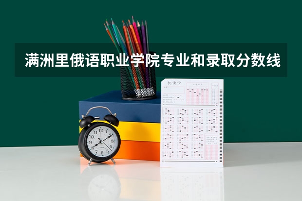 满洲里俄语职业学院专业和录取分数线介绍