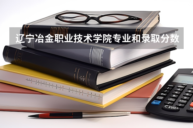 辽宁冶金职业技术学院专业和录取分数线介绍