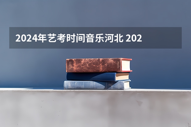 2024年艺考时间音乐河北 2024年艺考的时间安排是怎样的？