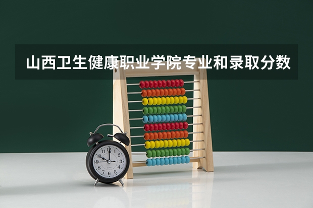 山西卫生健康职业学院专业和录取分数线介绍