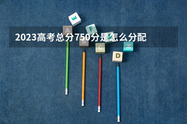 2023高考总分750分是怎么分配的