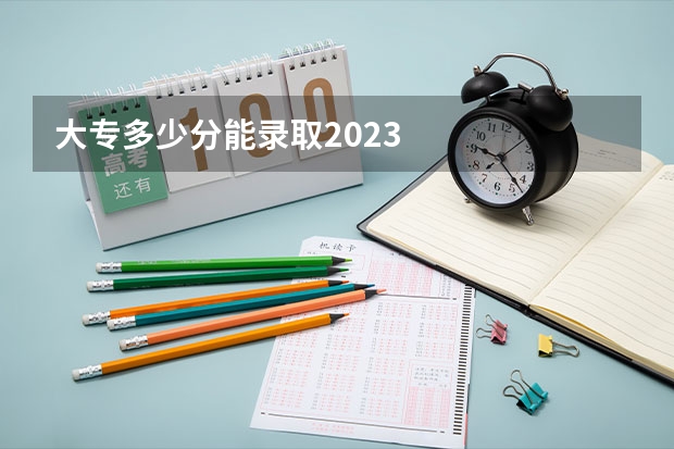 大专多少分能录取2023