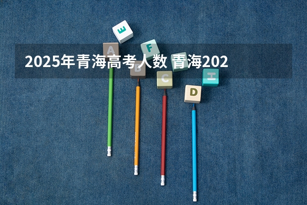 2025年青海高考人数 青海2023年参加高考人数