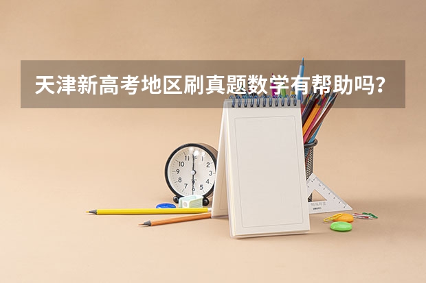 天津新高考地区刷真题数学有帮助吗？