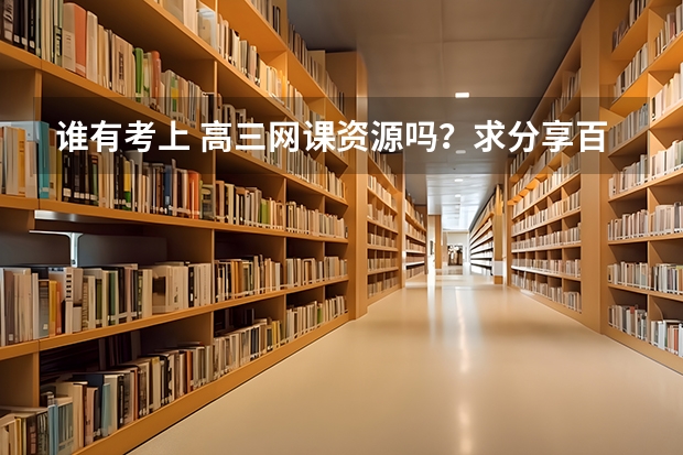 谁有考上 高三网课资源吗？求分享百度网盘