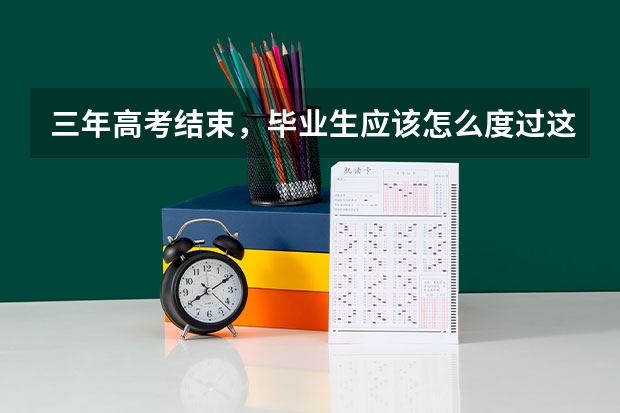 三年高考结束,毕业生应该怎么度过这三个月?