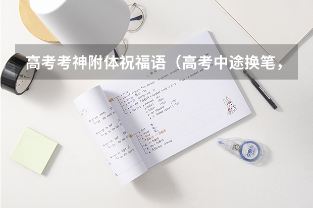 高考考神附体祝福语（高考中途换笔，不是一个牌子的是否会因为深浅粗细不一而影响扫描。很纠结啊 谢啦）