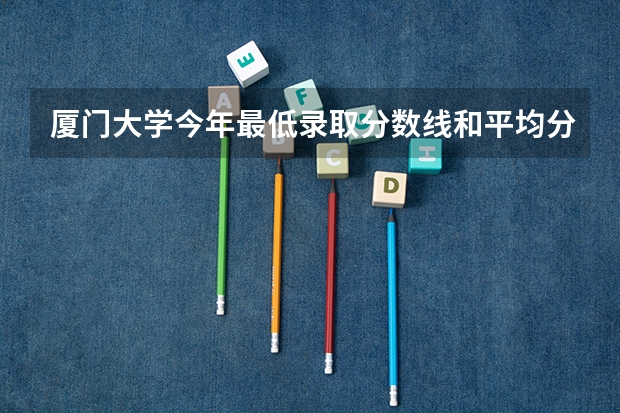 厦门大学今年最低录取分数线和平均分多少