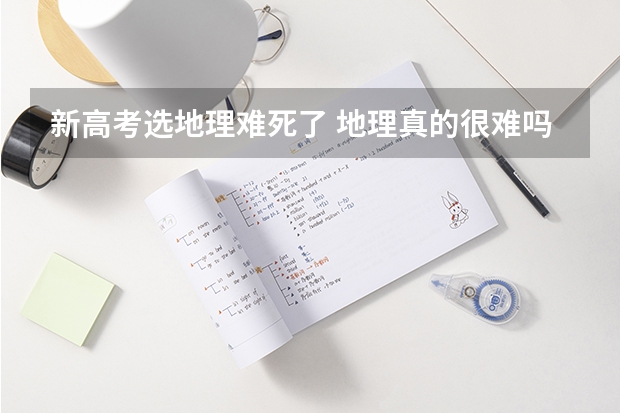 新高考选地理难死了 地理真的很难吗