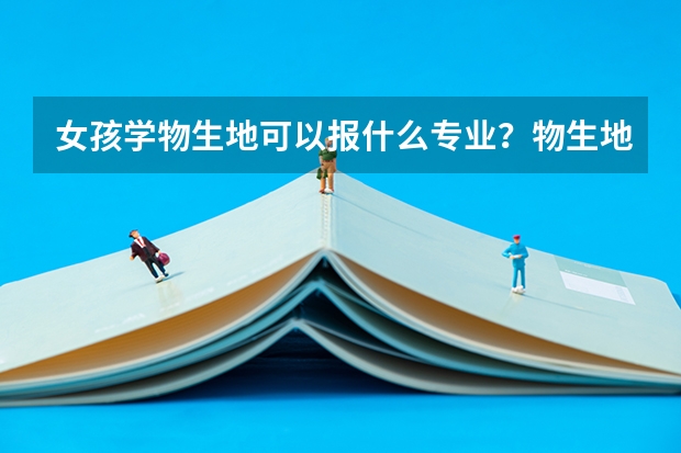 女孩学物生地可以报什么专业？物生地组合可以报医科大学吗？