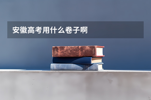 安徽高考用什么卷子啊