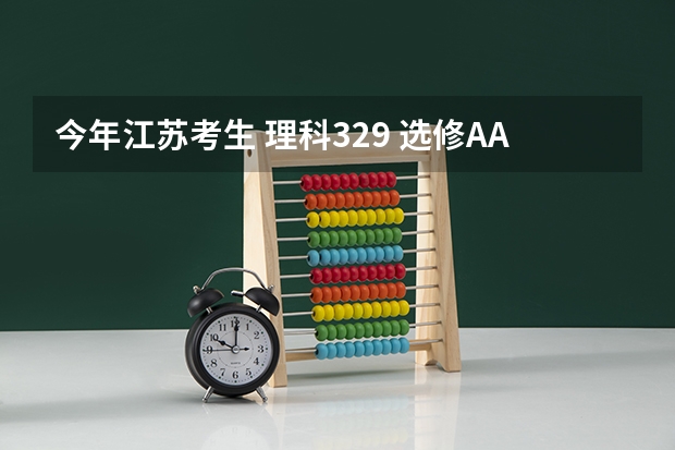 今年江苏考生 理科329 选修AA+ 小高考4A 请问有什么好学校
