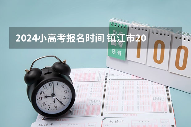 2024小高考报名时间 镇江市2024公务员考试报名人数