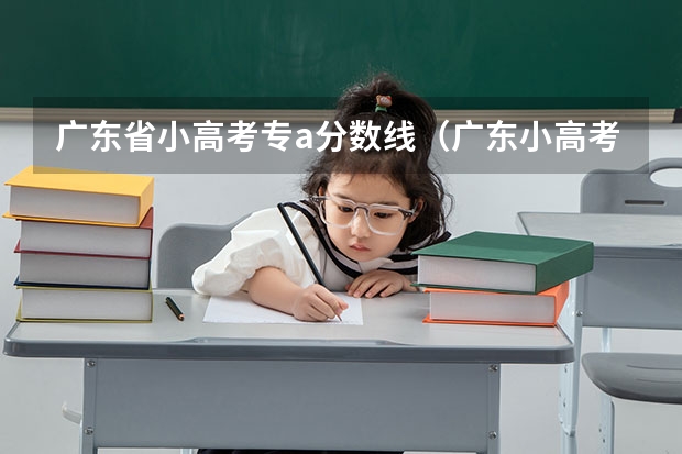 广东省小高考专a分数线（广东小高考总分）