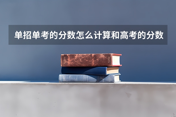 单招单考的分数怎么计算和高考的分数一样吗单招考试分数线一般多少分