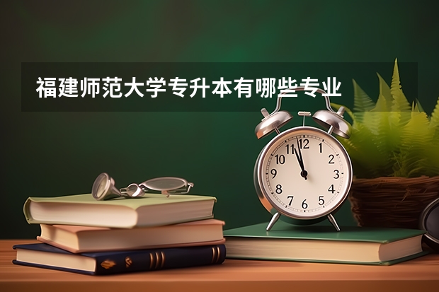 福建师范大学专升本有哪些专业