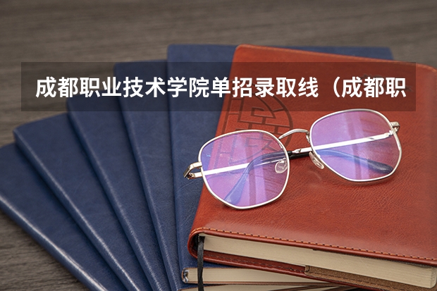 成都职业技术学院单招录取线（成都职业技术学院单招最低录取线）