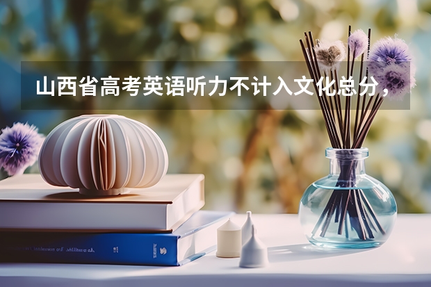 山西省高考英语听力不计入文化总分，什么意思？