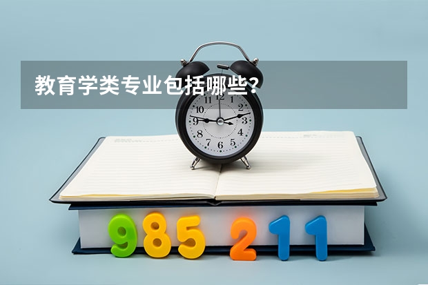 教育学类专业包括哪些？