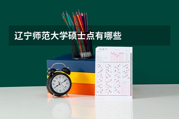 辽宁师范大学硕士点有哪些