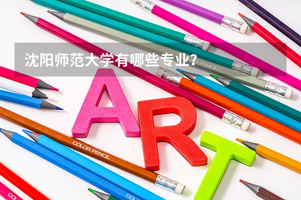 沈阳师范大学有哪些专业？