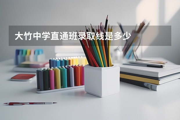 大竹中学直通班录取线是多少