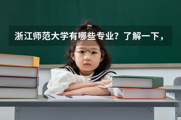 浙江师范大学有哪些专业？了解一下，你可能找到心仪的专业？