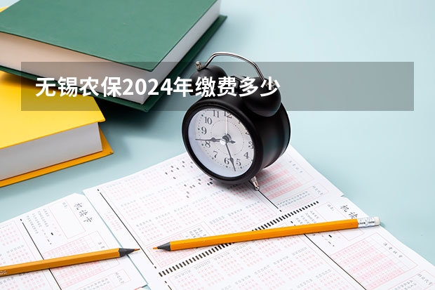 无锡农保2024年缴费多少