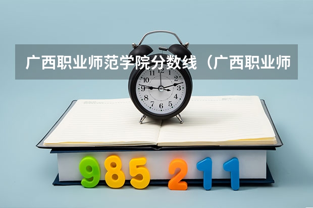 广西职业师范学院分数线（广西职业师范学院2023录取线）