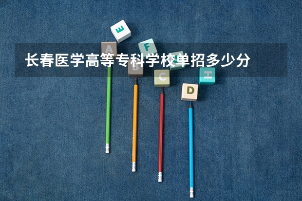 长春医学高等专科学校单招多少分