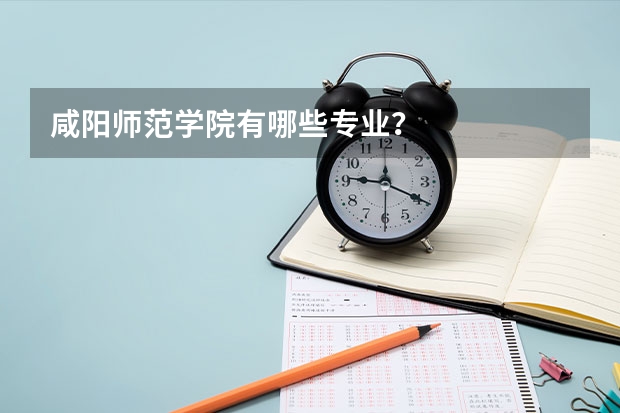 咸阳师范学院有哪些专业？