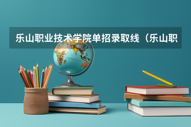 乐山职业技术学院单招录取线（乐山职业技术学院2023单招录取线）