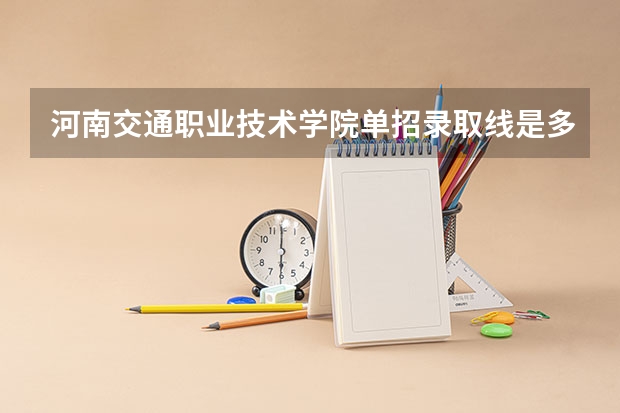 河南交通职业技术学院单招录取线是多少？